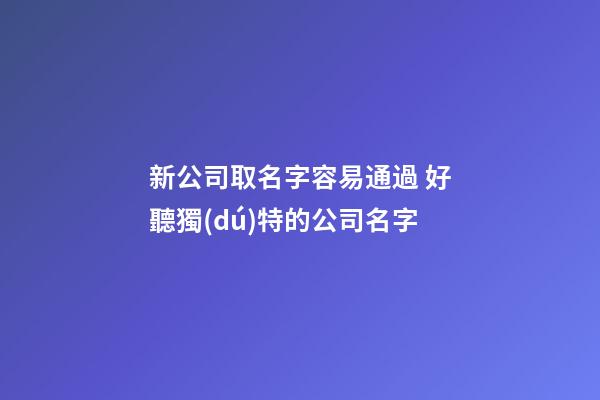 新公司取名字容易通過 好聽獨(dú)特的公司名字-第1張-公司起名-玄機(jī)派